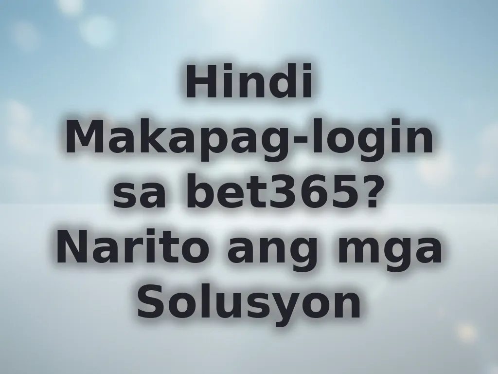 Hindi Makapag-login sa bet365? Narito ang mga Solusyon
