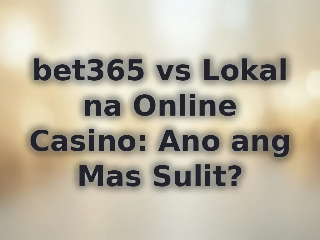 bet365 vs Lokal na Online Casino: Ano ang Mas Sulit?